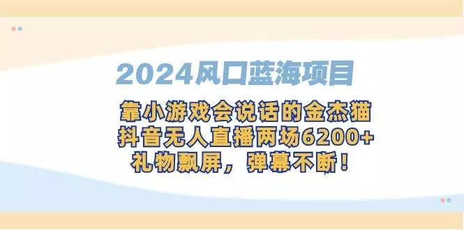2024风口蓝海项目，靠小游戏会说话的金杰猫，抖音无人直播两场6200+，礼...-创享联盟-猴哥资源发布站