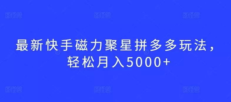 最新快手磁力聚星拼多多玩法，轻松月入5000+【揭秘】-创享联盟-猴哥资源发布站