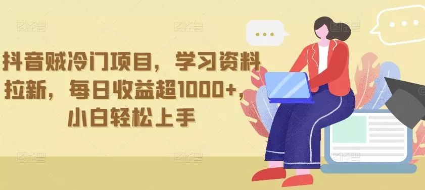 抖音贼冷门项目，学习资料拉新，每日收益超1000+，小白轻松上手【揭秘】-创享联盟-猴哥资源发布站