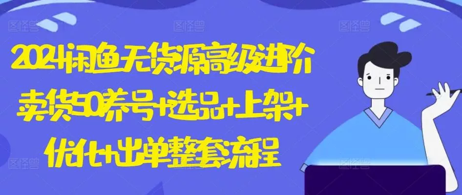 2024闲鱼无货源高级进阶卖货5.0.养号+选品+上架+优化+出单整套流程【揭秘】-创享联盟-猴哥资源发布站