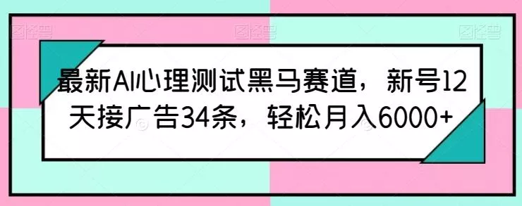最新AI心理测试黑马赛道，新号12天接广告34条，轻松月入6000+【揭秘】-创享联盟-猴哥资源发布站