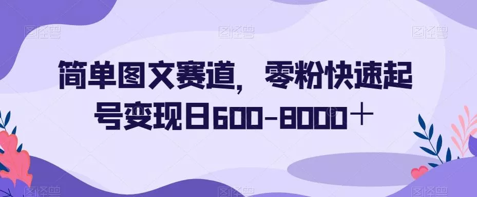 简单图文赛道，零粉快速起号变现日600-8000＋-创享联盟-猴哥资源发布站