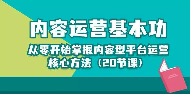 内容运营-基本功：从零开始掌握内容型平台运营核心方法(20节课-创享联盟-猴哥资源发布站