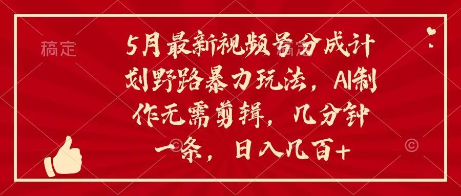 5月最新视频号分成计划野路暴力玩法，ai制作，无需剪辑。几分钟一条，...-创享联盟-猴哥资源发布站