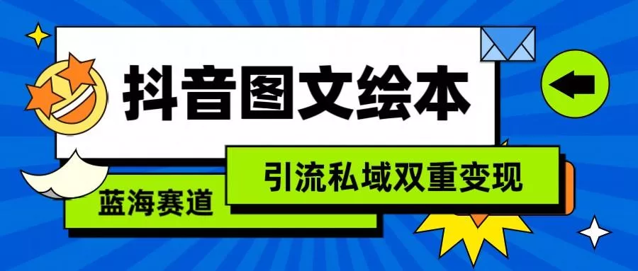 抖音图文绘本，蓝海赛道，引流私域双重变现-创享联盟-猴哥资源发布站