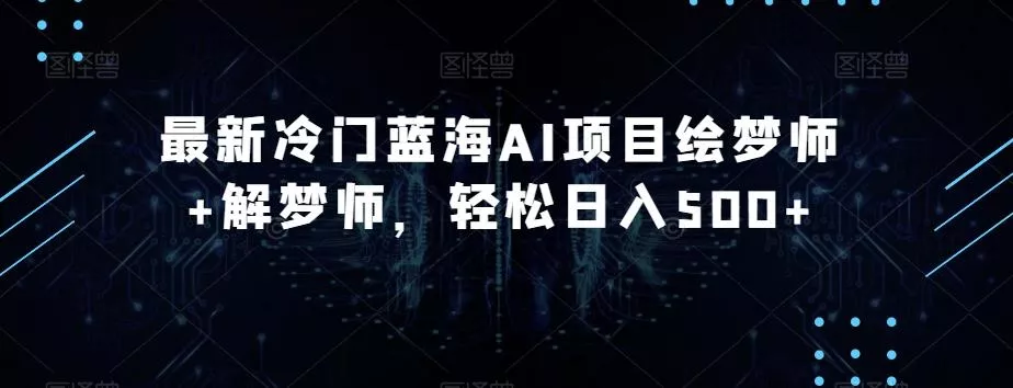最新冷门蓝海AI项目绘梦师+解梦师，轻松日入500+【揭秘】-创享联盟-猴哥资源发布站