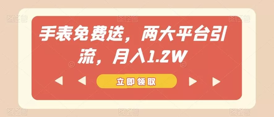 手表免费送，两大平台引流，月入1.2W【揭秘】-创享联盟-猴哥资源发布站