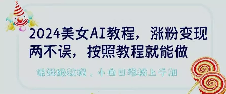 2024美女AI教程，涨粉变现两不误，按照教程制作就能做，平台低概率检测出是AI制作【揭秘】-创享联盟-猴哥资源发布站