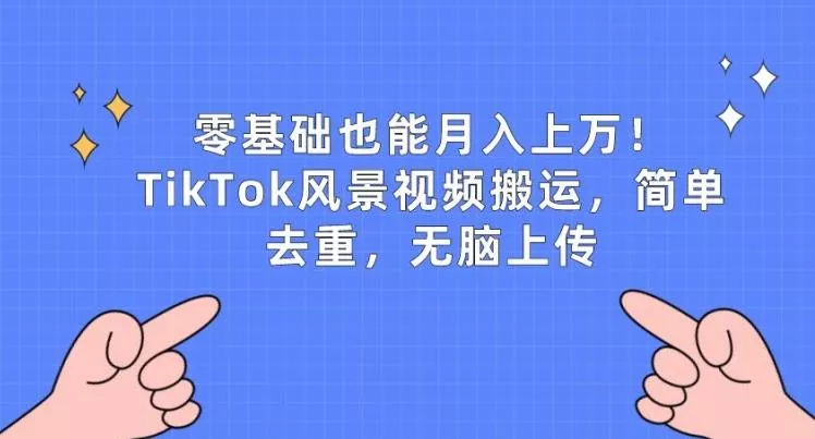 零基础也能月入上w，TikTok风景视频搬运，简单去重，无脑上传【揭秘】-创享联盟-猴哥资源发布站