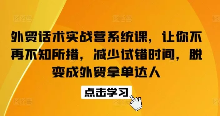 外贸话术实战营系统课，让你不再不知所措，减少试错时间，脱变成外贸拿单达人-创享联盟-猴哥资源发布站