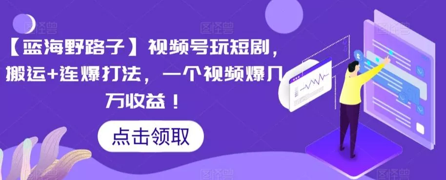 【蓝海野路子】视频号玩短剧，搬运+连爆打法，一个视频爆几万收益【揭秘】-创享联盟-猴哥资源发布站