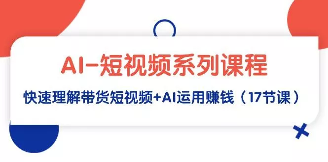 (9315期)AI-短视频系列课程，快速理解带货短视频+AI运用赚钱(17节课)-创享联盟-猴哥资源发布站
