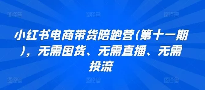 小红书电商带货陪跑营(第十一期),无需囤货、无需直播、无需投流-创享联盟-猴哥资源发布站