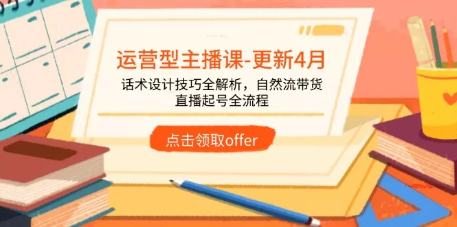 运营型主播课-更新4月，话术设计技巧全解析，自然流带货，直播起号全流程-创享联盟-猴哥资源发布站