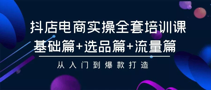 (9604期)抖店电商实操全套培训课：基础篇+选品篇+流量篇，从入门到爆款打造-创享联盟-猴哥资源发布站