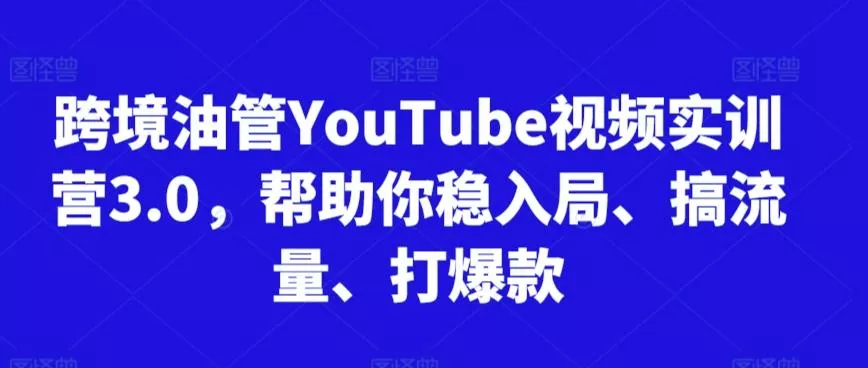 跨境油管YouTube视频实训营3.0，帮助你稳入局、搞流量、打爆款-创享联盟-猴哥资源发布站