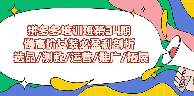 (9333期)拼多多培训班第34期：做高价女装必盈利剖析  选品/测款/运营/推广/拓展-创享联盟-猴哥资源发布站