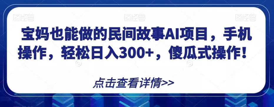 宝妈也能做的民间故事AI项目，手机操作，轻松日入300+，傻瓜式操作！【揭秘】-创享联盟-猴哥资源发布站