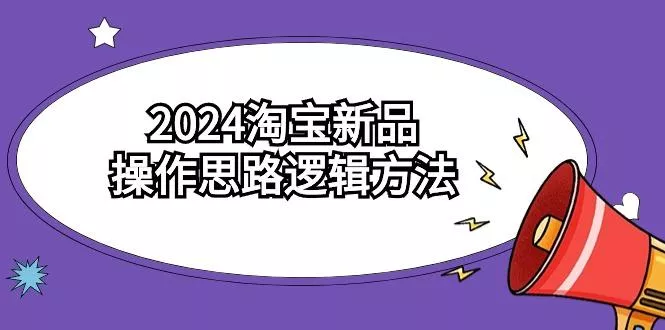 (9254期)2024淘宝新品操作思路逻辑方法(6节视频课)-创享联盟-猴哥资源发布站