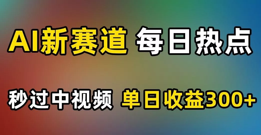 AI新赛道，每日热点，秒过中视频，单日收益300+【揭秘】-创享联盟-猴哥资源发布站