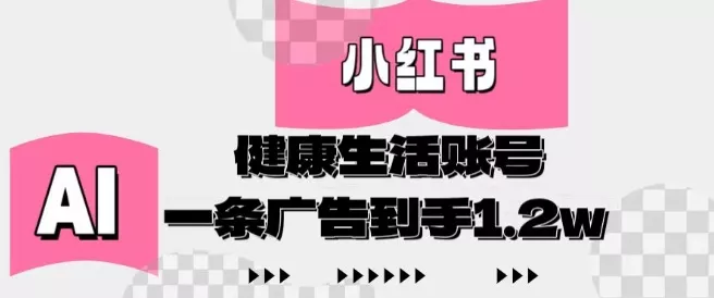 小红书AI健康生活账号，作品制作简单好变现，一条广告到手1.2w-创享联盟-猴哥资源发布站