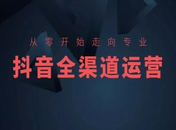 从零开始走向专业，抖音全渠道运营，抖音电商培训-创享联盟-猴哥资源发布站