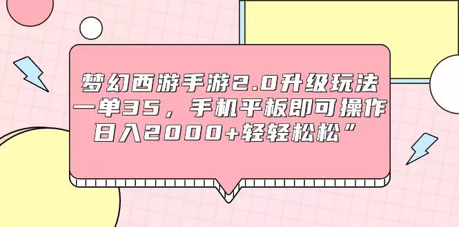 (9303期)梦幻西游手游2.0升级玩法，一单35，手机平板即可操作，日入2000+轻轻松松”-创享联盟-猴哥资源发布站