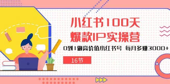 小红书100天-爆款IP实操营，0到1做高价值小红书号 每月多赚3000+(16节-创享联盟-猴哥资源发布站