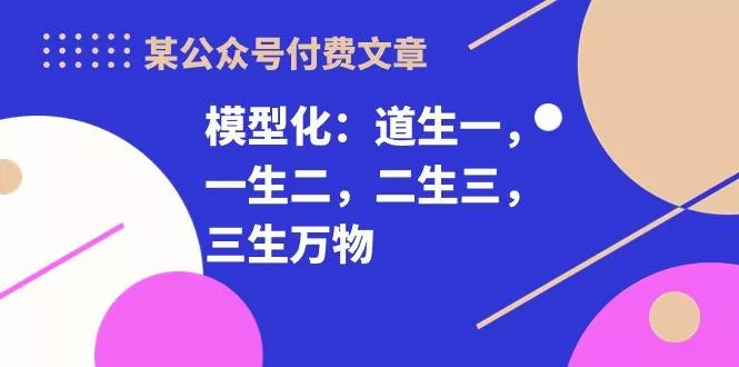 某公众号付费文章《模型化：道生一，一生二，二生三，三生万物！》-创享联盟-猴哥资源发布站