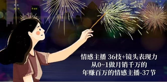 情感主播 36技+镜头表现力：从0~1做月销千万的，年赚百万的情感主播-37节-创享联盟-猴哥资源发布站