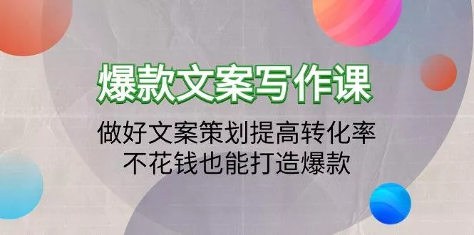 (9508期)爆款文案写作课：做好文案策划提高转化率，不花钱也能打造爆款(19节课)-创享联盟-猴哥资源发布站