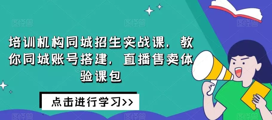 培训机构同城招生实战课，教你同城账号搭建，直播售卖体验课包-创享联盟-猴哥资源发布站