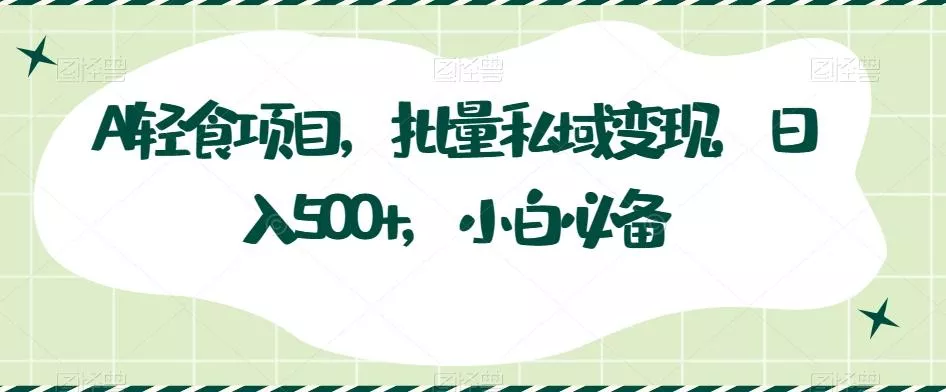 AI轻食项目，批量私域变现，日入500+，小白必备-创享联盟-猴哥资源发布站