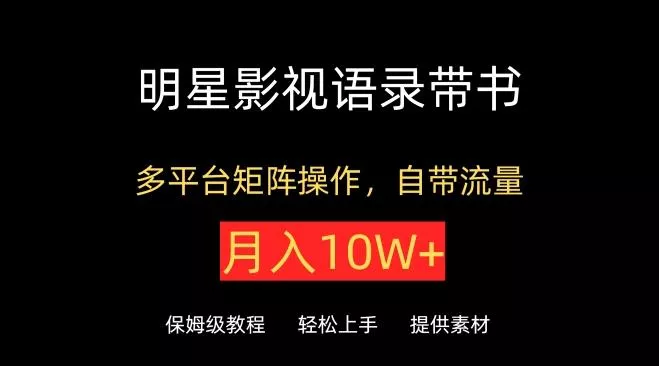 明星影视语录带书，抖音快手小红书视频号多平台矩阵操作，自带流量，月入10W+【揭秘】-创享联盟-猴哥资源发布站