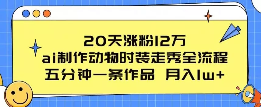 20天涨粉12万，ai制作动物时装走秀全流程，五分钟一条作品，流量大【揭秘】-创享联盟-猴哥资源发布站