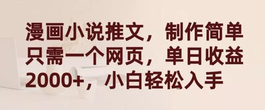 漫画小说推文，制作简单只需一个网页，单日收益2000+，小白轻松入手【揭秘】-创享联盟-猴哥资源发布站