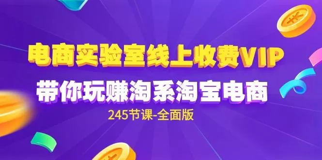 (9859期)电商-实验室 线上收费VIP，带你玩赚淘系淘宝电商(245节课-全面版)-创享联盟-猴哥资源发布站