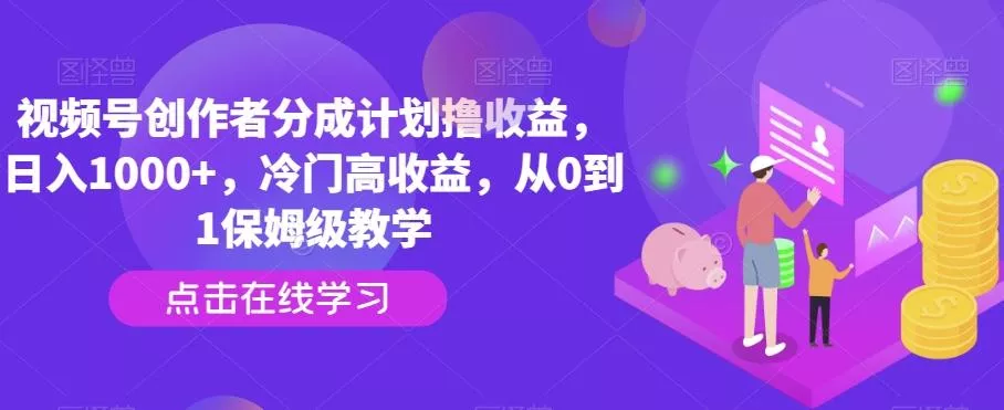 视频号创作者分成计划撸收益，日入1000+，冷门高收益，从0到1保姆级教学-创享联盟-猴哥资源发布站