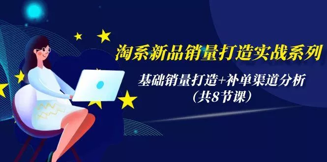 (9962期)淘系新品销量打造实战系列，基础销量打造+补单渠道分析(共8节课)-创享联盟-猴哥资源发布站