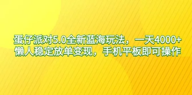 蛋仔派对5.0全新蓝海玩法，一天4000+，懒人稳定放单变现，手机平板即可...-创享联盟-猴哥资源发布站
