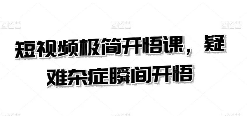 短视频极简开悟课，​疑难杂症瞬间开悟-创享联盟-猴哥资源发布站