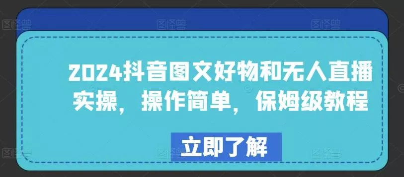 2024抖音图文好物和无人直播实操，操作简单，保姆级教程-创享联盟-猴哥资源发布站