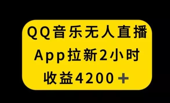 QQ音乐无人直播APP拉新，2小时收入4200，不封号新玩法【揭秘】-创享联盟-猴哥资源发布站