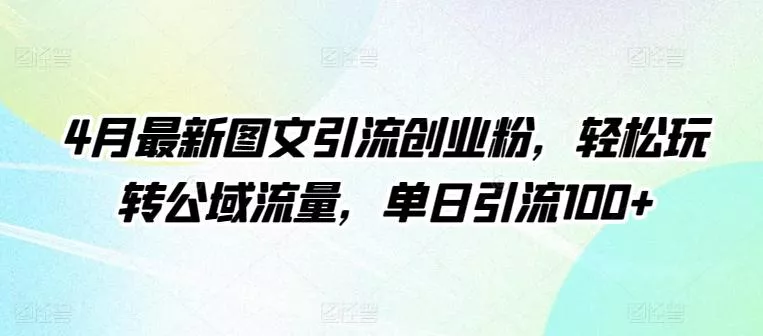 4月最新图文引流创业粉，轻松玩转公域流量，单日引流100+【揭秘】-创享联盟-猴哥资源发布站
