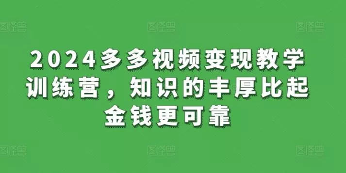 2024多多视频变现教学训练营，知识的丰厚比起金钱更可靠-创享联盟-猴哥资源发布站