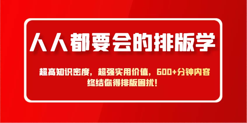 人人都要会的排版学，超高知识密度，超强实用价值，600+分钟内容终结你得排版困扰！-创享联盟-猴哥资源发布站
