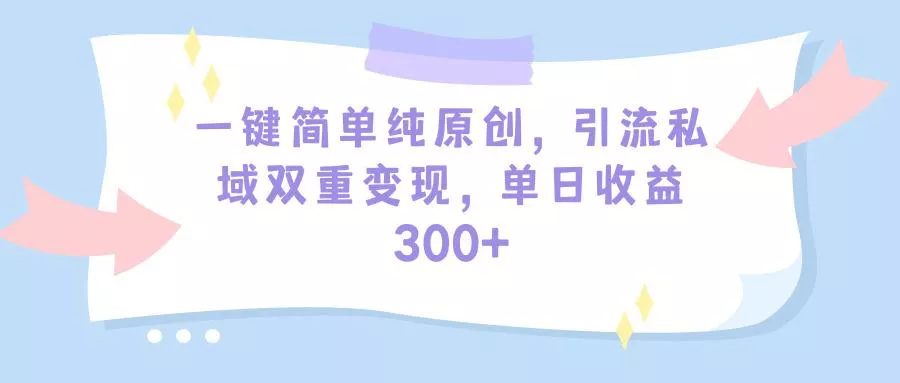 (9472期)一键简单纯原创，引流私域双重变现，单日收益300+(教程+素材)-创享联盟-猴哥资源发布站