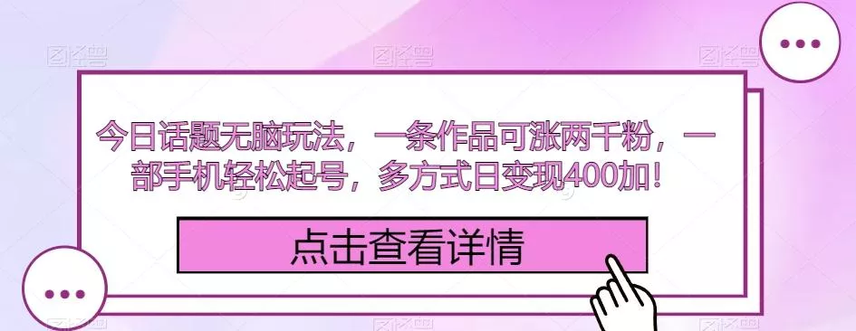 今日话题无脑玩法，一条作品可涨两千粉，一部手机轻松起号，多方式日变现400加！-创享联盟-猴哥资源发布站