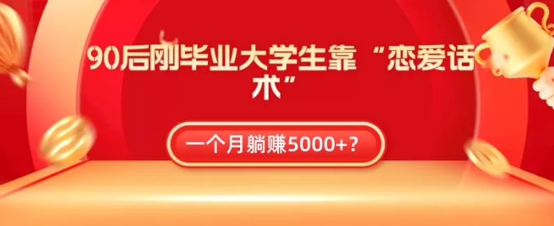 90后刚毕业大学生靠“恋爱话术”，一个月躺赚5000+？-创享联盟-猴哥资源发布站