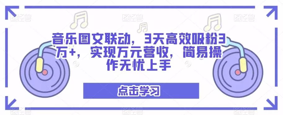 音乐图文联动，3天高效吸粉3万+，实现万元营收，简易操作无忧上手-创享联盟-猴哥资源发布站